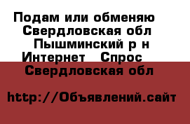 Подам или обменяю  - Свердловская обл., Пышминский р-н Интернет » Спрос   . Свердловская обл.